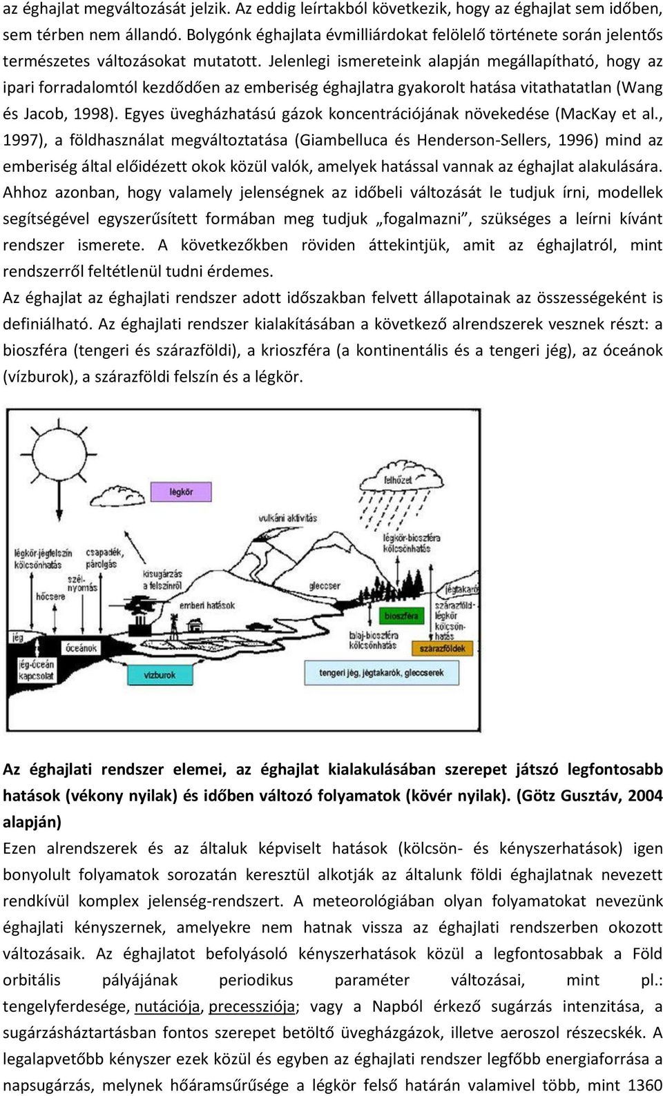 Jelenlegi ismereteink alapján megállapítható, hogy az ipari forradalomtól kezdődően az emberiség éghajlatra gyakorolt hatása vitathatatlan (Wang és Jacob, 1998).