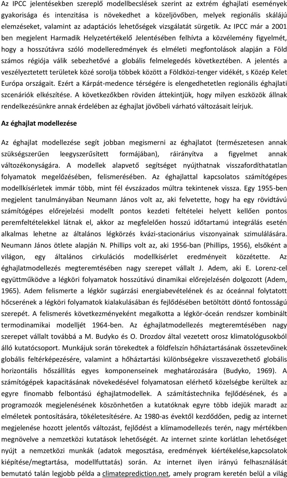 Az IPCC már a 2001 ben megjelent Harmadik Helyzetértékelő Jelentésében felhívta a közvélemény figyelmét, hogy a hosszútávra szóló modelleredmények és elméleti megfontolások alapján a Föld számos