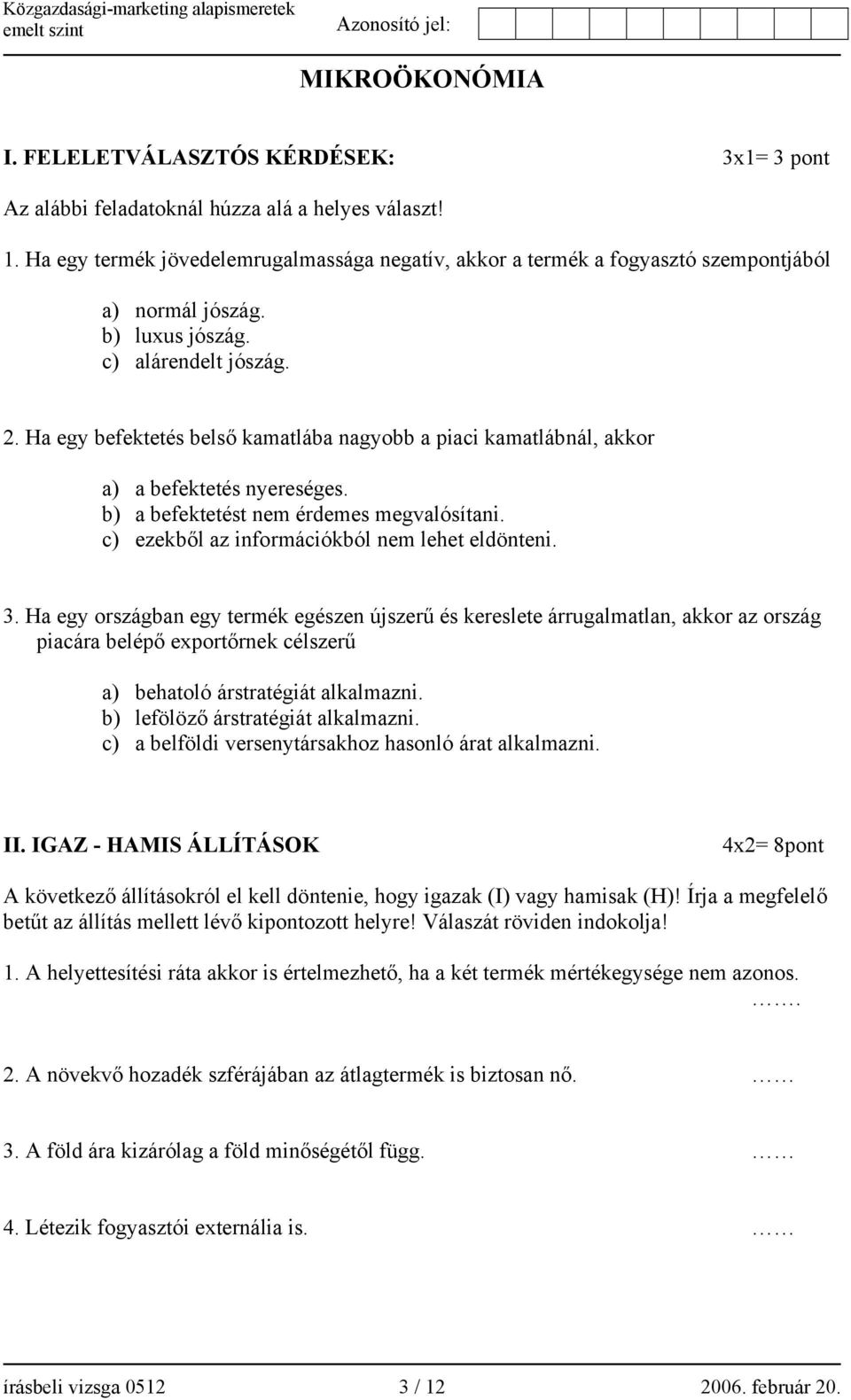 Ha egy befektetés belső kamatlába nagyobb a piaci kamatlábnál, akkor a) a befektetés nyereséges. b) a befektetést nem érdemes megvalósítani. c) ezekből az információkból nem lehet eldönteni. 3.