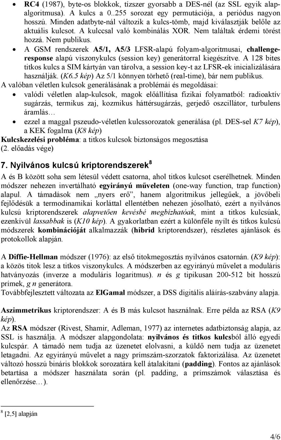 A GSM rendszerek A5/1, A5/3 LFSR-alapú folyam-algoritmusai, challengeresponse alapú viszonykulcs (session key) generátorral kiegészítve.