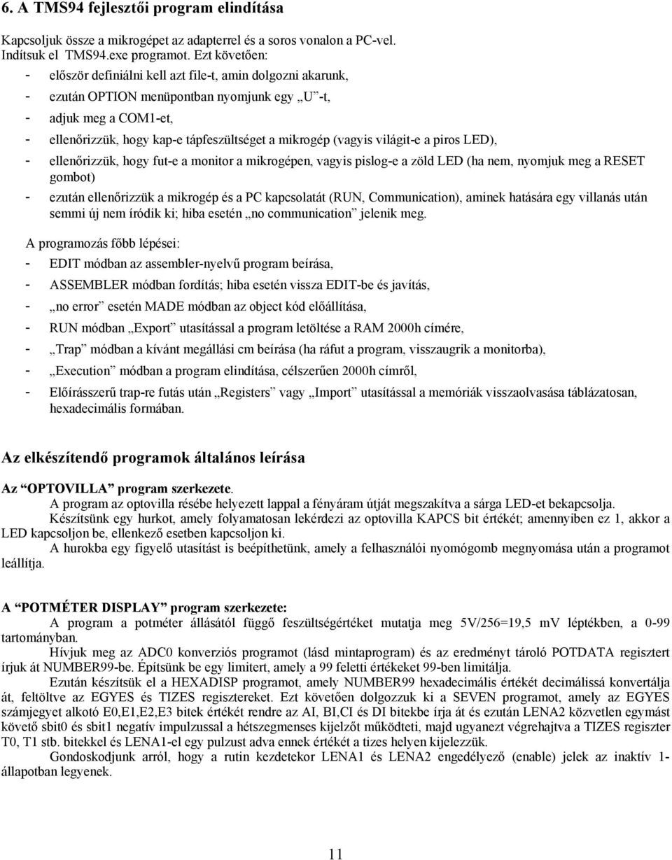 (vagyis világit-e a piros LED), - ellenőrizzük, hogy fut-e a monitor a mikrogépen, vagyis pislog-e a zöld LED (ha nem, nyomjuk meg a RESET gombot) - ezután ellenőrizzük a mikrogép és a PC kapcsolatát