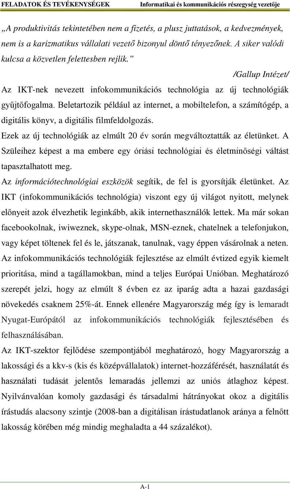 Beletartozik például az internet, a mobiltelefon, a számítógép, a digitális könyv, a digitális filmfeldolgozás. Ezek az új technológiák az elmúlt 20 év során megváltoztatták az életünket.