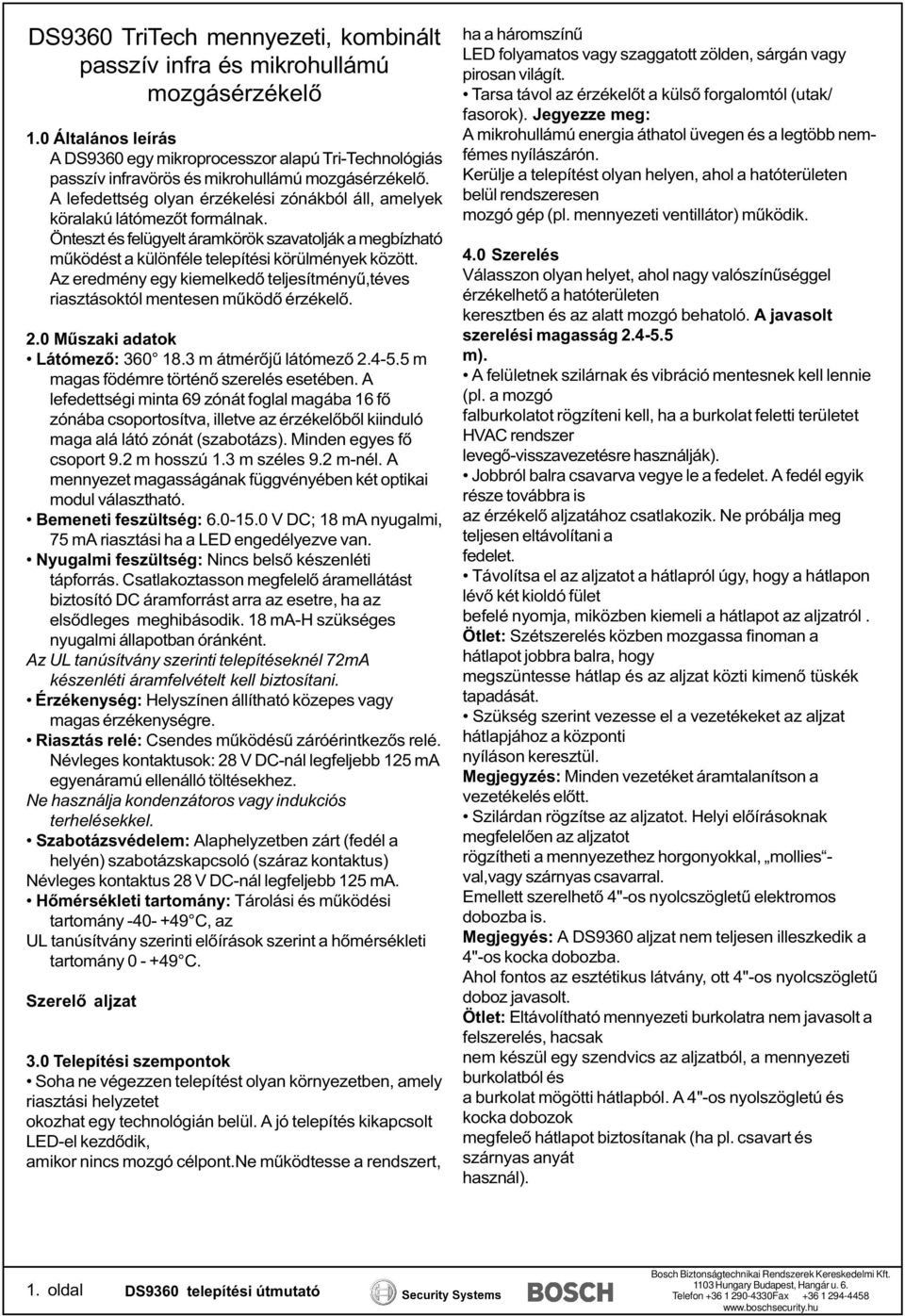 A lefedettség olyan érzékelési zónákból áll, amelyek köralakú látómezőt formálnak. Önteszt és felügyelt áramkörök szavatolják a megbízható működést a különféle telepítési körülmények között.