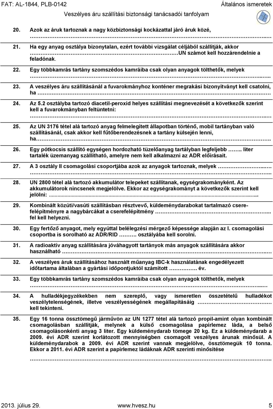 Egy többkamrás tartány szomszédos kamráiba csak olyan anyagok tölthetők, melyek..... 23. A veszélyes áru szállításánál a fuvarokmányhoz konténer megrakási bizonyítványt kell csatolni, ha 24. Az 5.