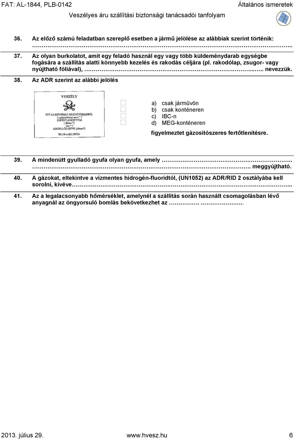 .... nevezzük. 38. Az ADR szerint az alábbi jelölés a) csak járművön b) csak konténeren c) IBC-n d) MEG-konténeren figyelmeztet gázosítószeres fertőtlenítésre. 39.