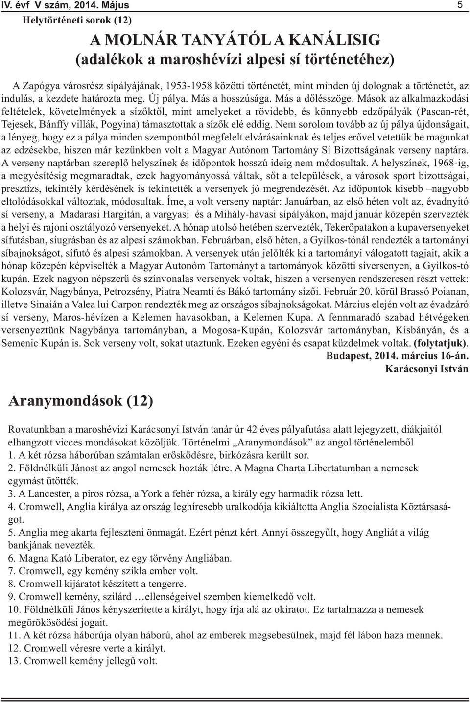 a történetét, az indulás, a kezdete határozta meg. Új pálya. Más a hosszúsága. Más a dőlésszöge.