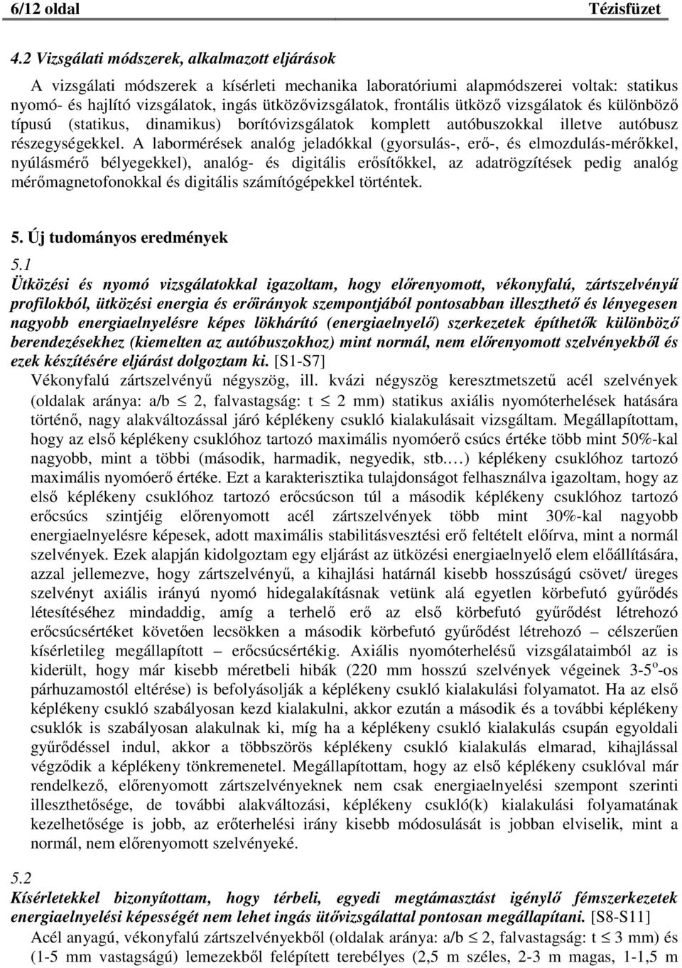 frontális ütköző vizsgálatok és különböző típusú (statikus, dinamikus) borítóvizsgálatok komplett autóbuszokkal illetve autóbusz részegységekkel.