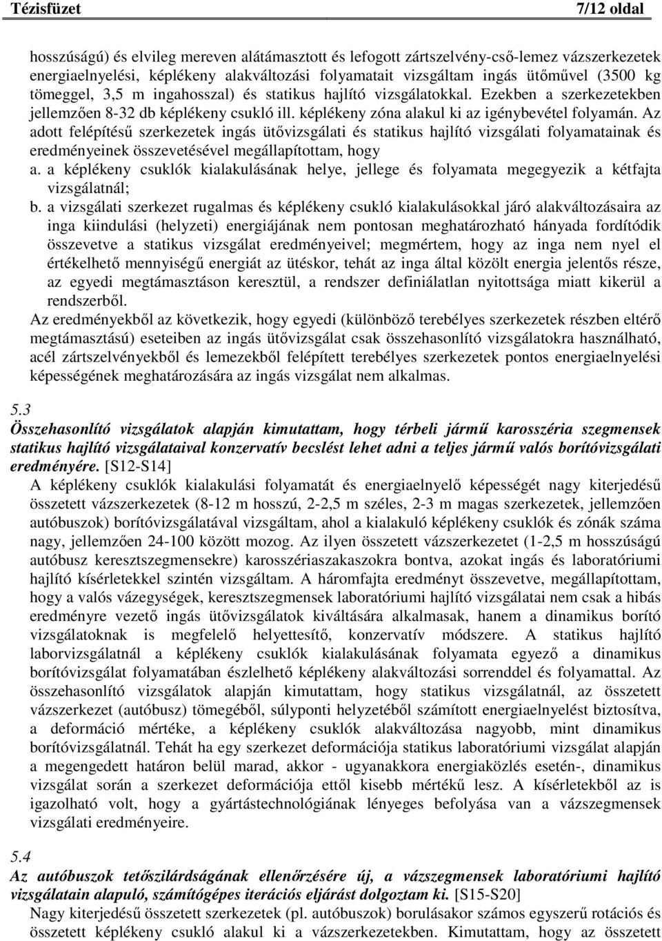 Az adott felépítésű szerkezetek ingás ütővizsgálati és statikus hajlító vizsgálati folyamatainak és eredményeinek összevetésével megállapítottam, hogy a.