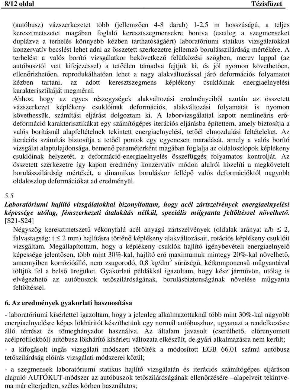 A terhelést a valós borító vizsgálatkor bekövetkező felütközési szögben, merev lappal (az autóbusztól vett kifejezéssel) a tetőélen támadva fejtjük ki, és jól nyomon követhetően, ellenőrizhetően,