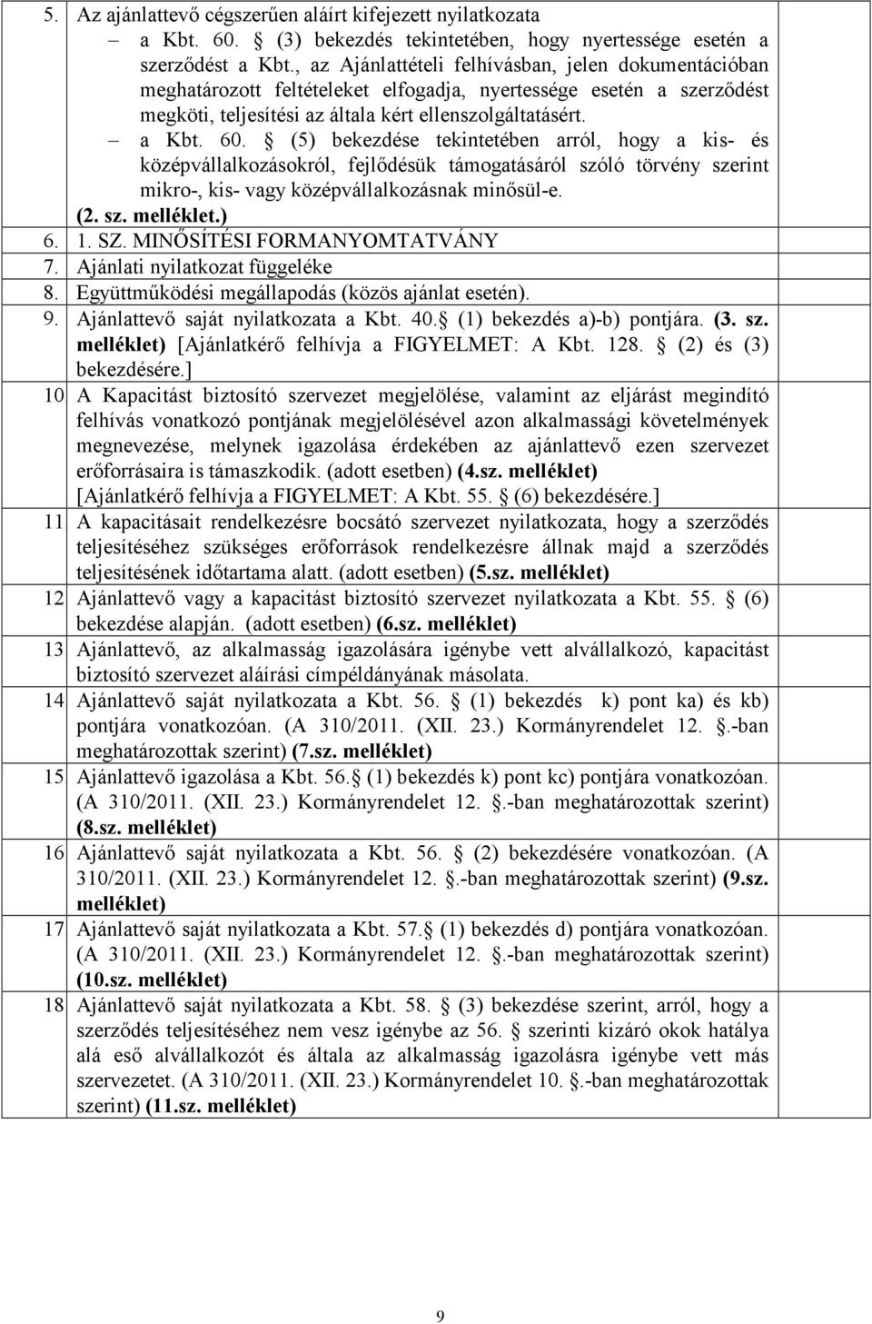 (5) bekezdése tekintetében arról, hogy a kis- és középvállalkozásokról, fejlıdésük támogatásáról szóló törvény szerint mikro-, kis- vagy középvállalkozásnak minısül-e. (2. sz. melléklet.) 6. 1. SZ.