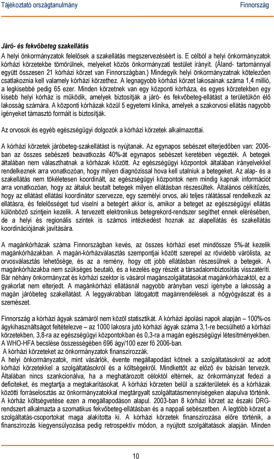 ) Mindegyik helyi önkormányzatnak kötelezően csatlakoznia kell valamely kórházi körzethez. A legnagyobb kórházi körzet lakosainak száma 1,4 millió, a legkisebbé pedig 65 ezer.