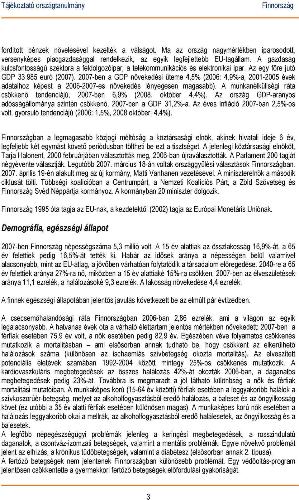 2007-ben a GDP növekedési üteme 4,5% (2006: 4,9%-a, 2001-2005 évek adataihoz képest a 2006-2007-es növekedés lényegesen magasabb). A munkanélküliségi ráta csökkenő tendenciájú, 2007-ben 6,9% (2008.