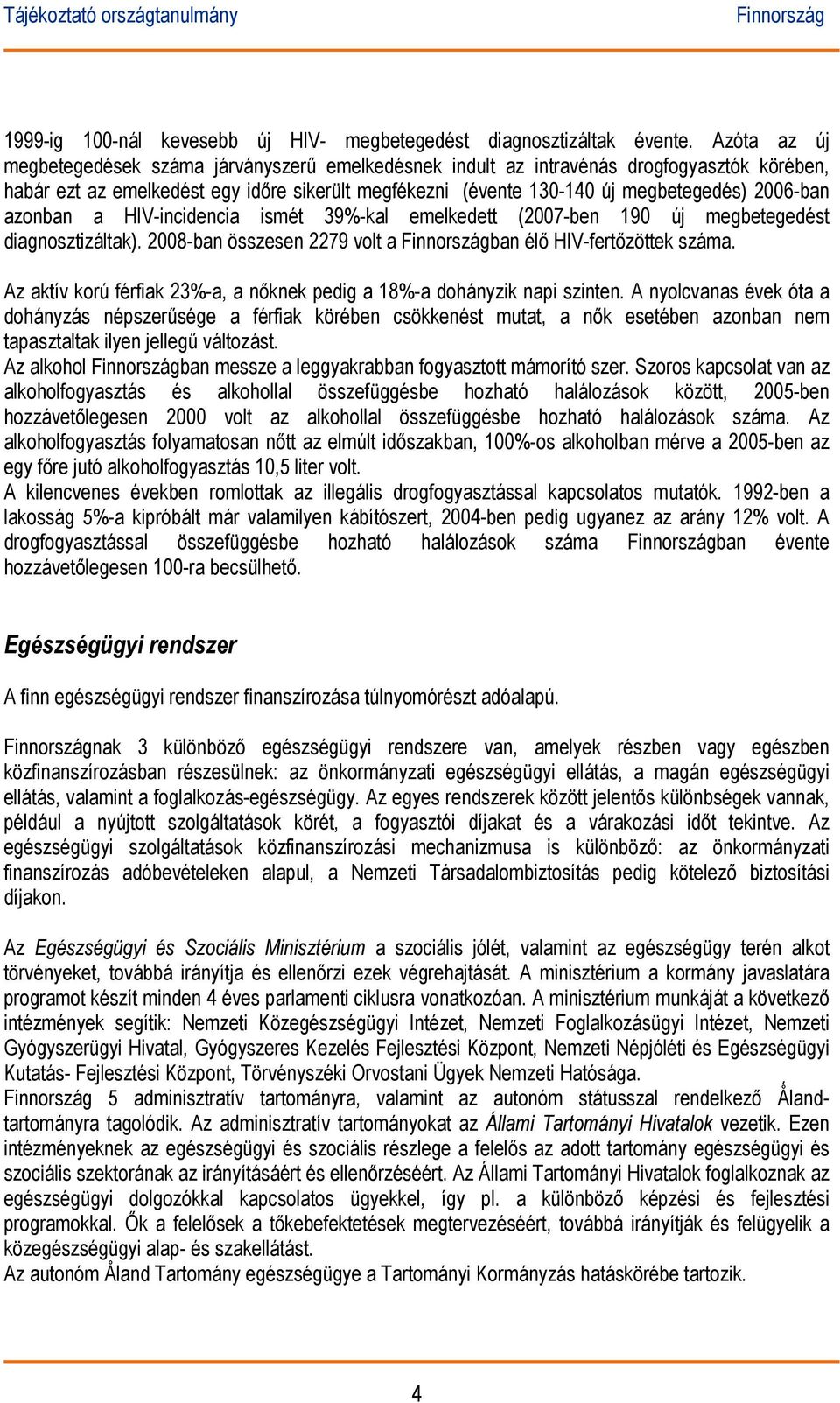 azonban a HIV-incidencia ismét 39%-kal emelkedett (2007-ben 190 új megbetegedést diagnosztizáltak). 2008-ban összesen 2279 volt a ban élő HIV-fertőzöttek száma.