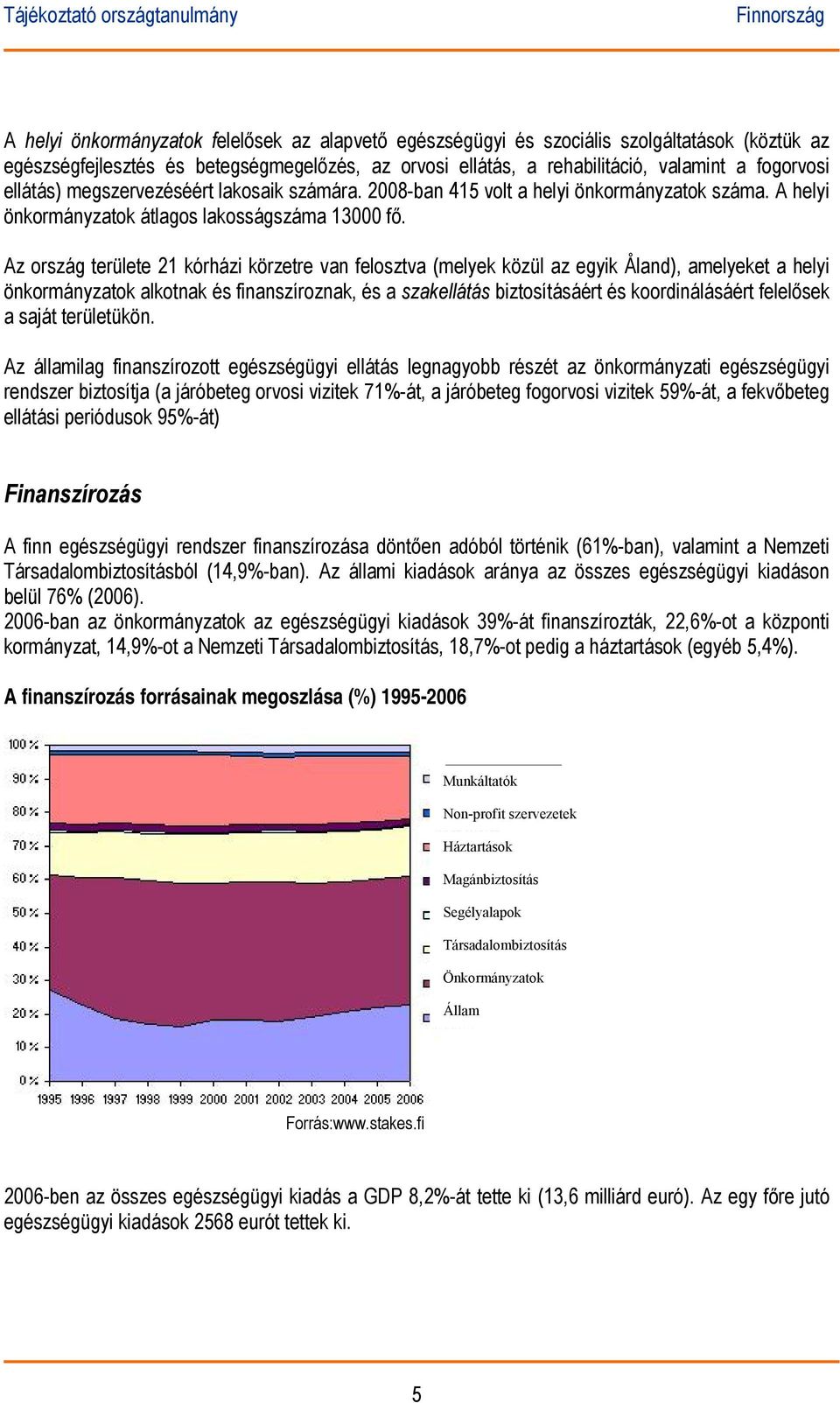 Az ország területe 21 kórházi körzetre van felosztva (melyek közül az egyik Åland), amelyeket a helyi önkormányzatok alkotnak és finanszíroznak, és a szakellátás biztosításáért és koordinálásáért