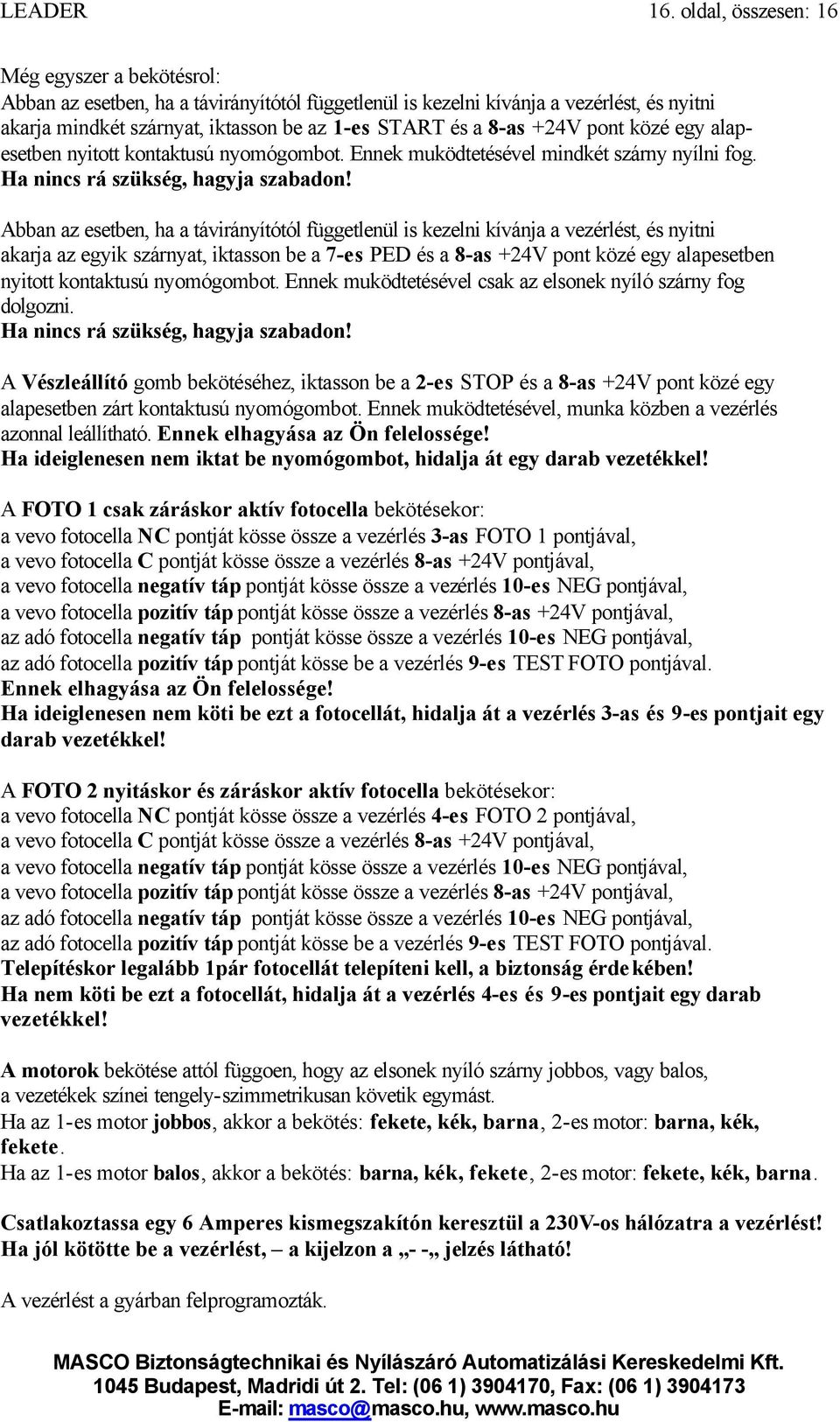 +24V pont közé egy alapesetben nyitott kontaktusú nyomógombot. Ennek muködtetésével mindkét szárny nyílni fog. Ha nincs rá szükség, hagyja szabadon!