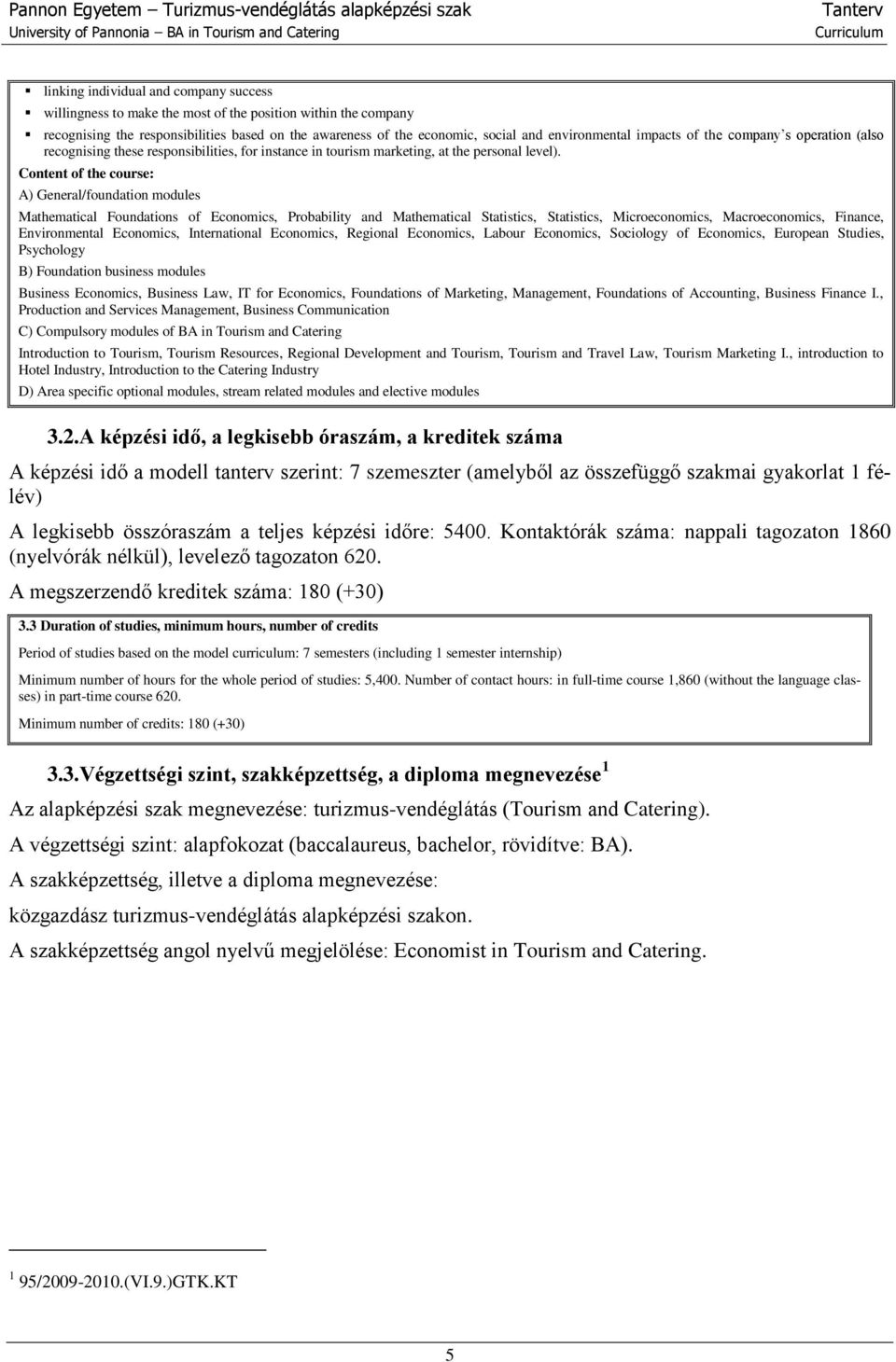 Content of the course: A) General/foundation modules Mathematical Foundations of Economics, Probability and Mathematical Statistics, Statistics, Microeconomics, Macroeconomics, Finance, Environmental