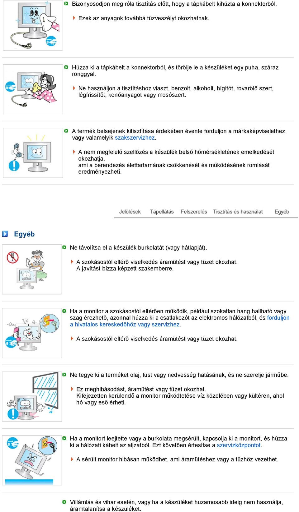 Ne használjon a tisztításhoz viaszt, benzolt, alkoholt, hígítót, rovarölő szert, légfrissítőt, kenőanyagot vagy mosószert.