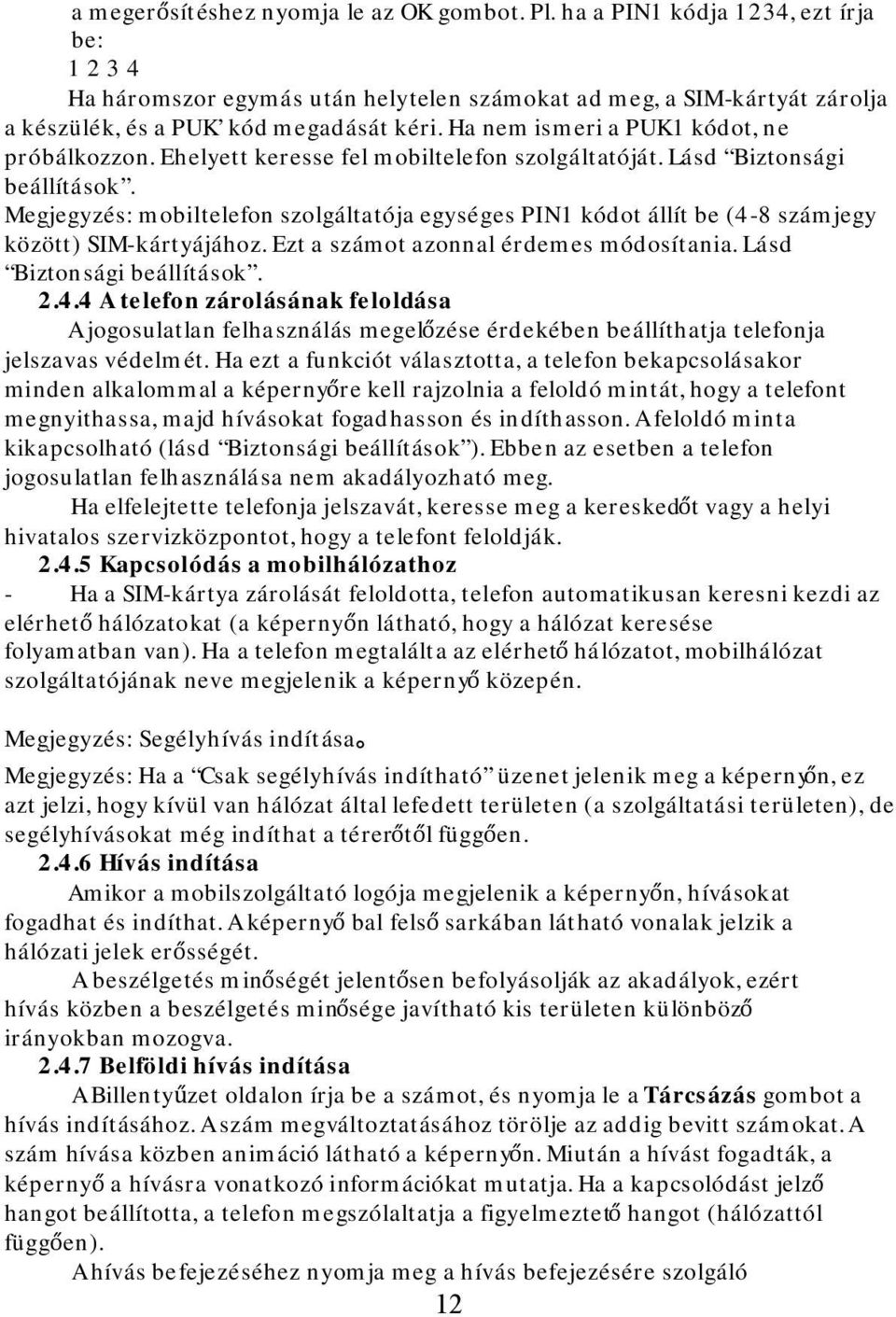 Ha nem ismeri a PUK1 kódot, ne próbálkozzon. Ehelyett keresse fel mobiltelefon szolgáltatóját. Lásd Biztonsági beállítások.