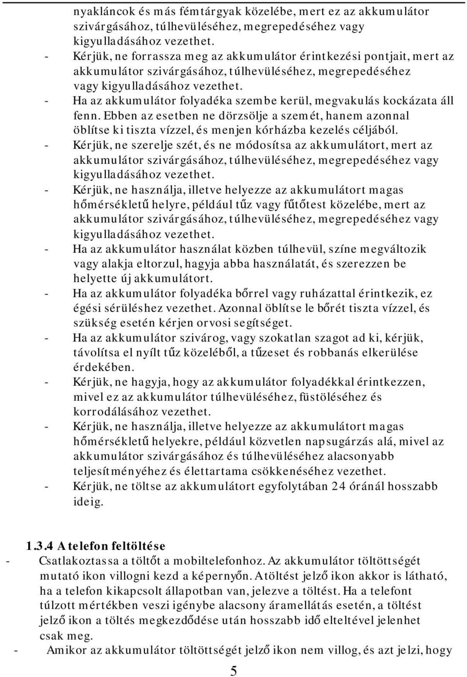 - Ha az akkumulátor folyadéka szembe kerül, megvakulás kockázata áll fenn. Ebben az esetben ne dörzsölje a szemét, hanem azonnal öblítse ki tiszta vízzel, és menjen kórházba kezelés céljából.