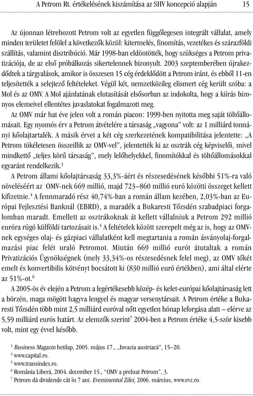 finomítás, vezetékes és szárazföldi szállítás, valamint disztribúció. Már 1998-ban eldöntötték, hogy szükséges a Petrom privatizációja, de az első próbálkozás sikertelennek bizonyult.