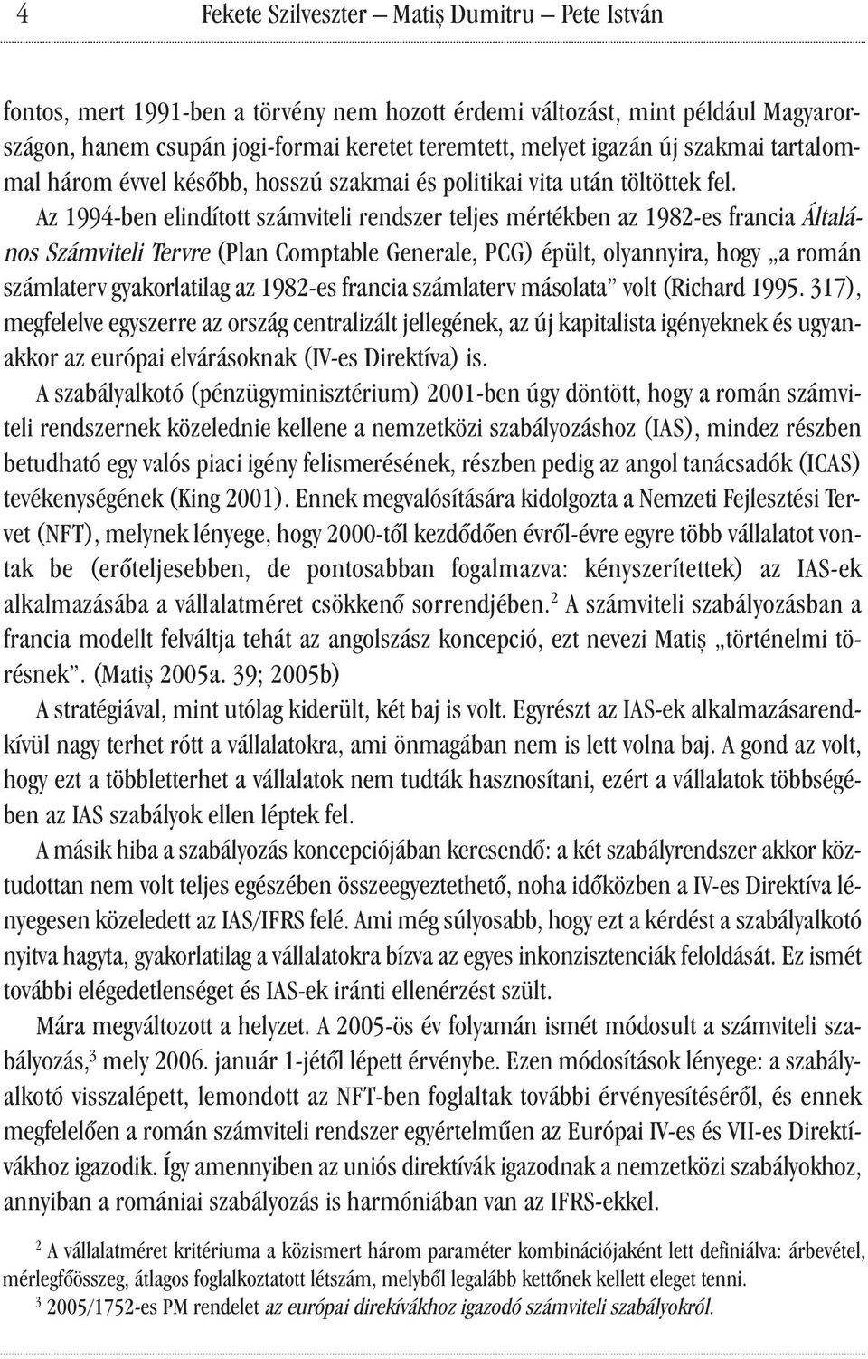 Az 1994-ben elindított számviteli rendszer teljes mértékben az 1982-es francia Általános Számviteli Tervre (Plan Comptable Generale, PCG) épült, olyannyira, hogy a román számlaterv gyakorlatilag az