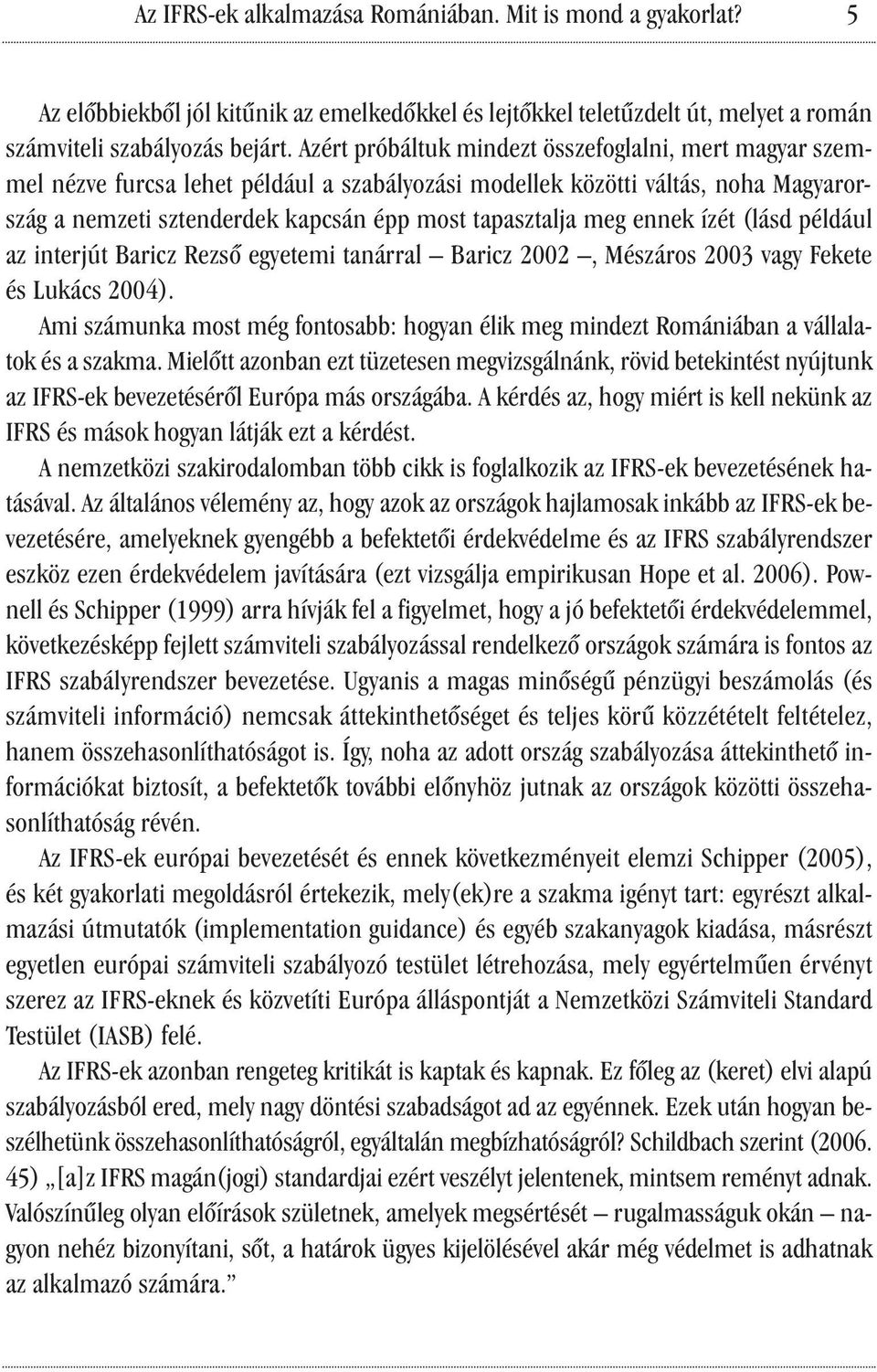 ennek ízét (lásd például az interjút Baricz Rezső egyetemi tanárral Baricz 2002, Mészáros 2003 vagy Fekete és Lukács 2004).