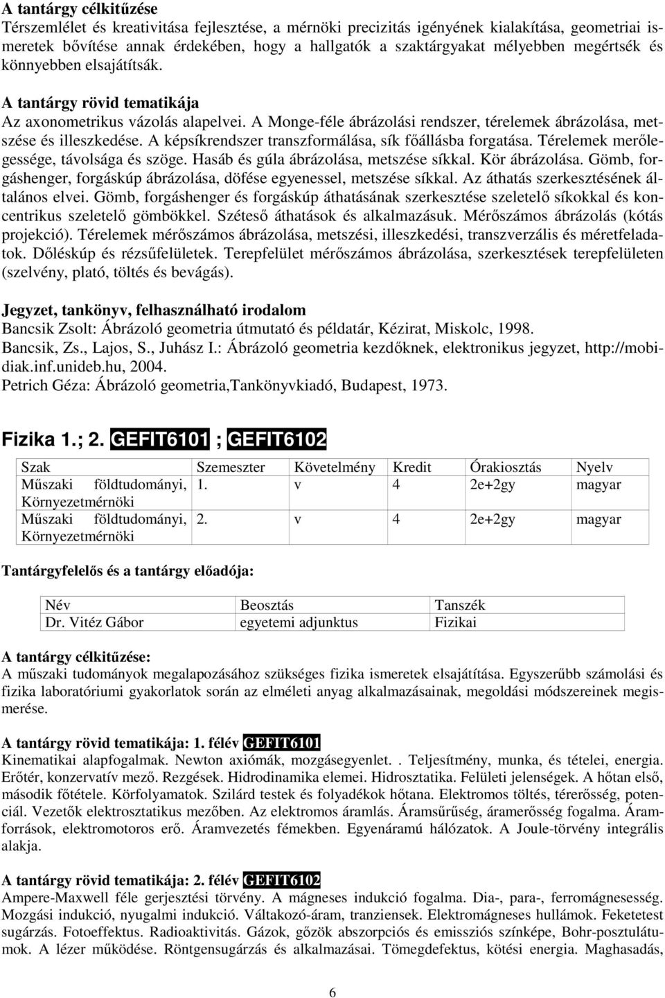 A képsíkrendszer transzformálása, sík fıállásba forgatása. Térelemek merılegessége, távolsága és szöge. Hasáb és gúla ábrázolása, metszése síkkal. Kör ábrázolása.