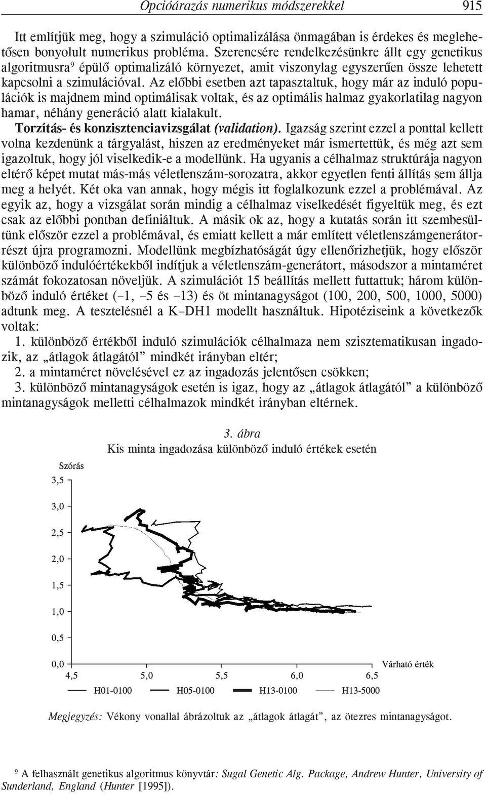 Az elõbbi esetben azt tapasztaltuk, hogy már az induló populációk is majdnem mind optimálisak voltak, és az optimális halmaz gyakorlatilag nagyon hamar, néhány generáció alatt kialakult.