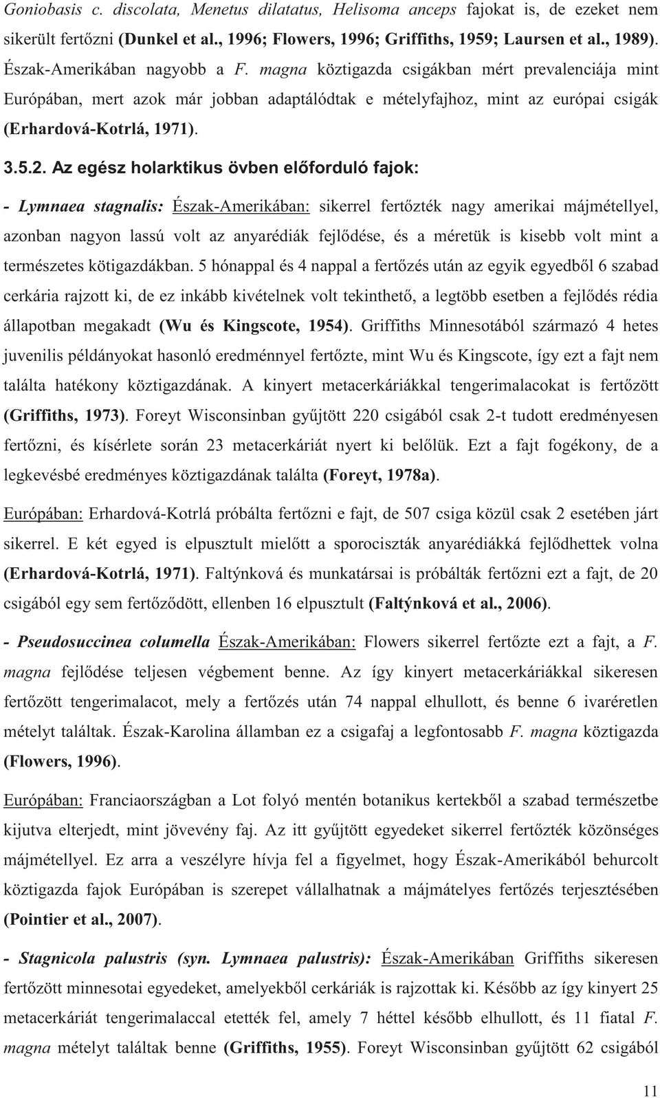 Az egész holarktikus övben előforduló fajok: - Lymnaea stagnalis: Észak-Amerikában: sikerrel fertőzték nagy amerikai májmétellyel, azonban nagyon lassú volt az anyarédiák fejlődése, és a méretük is