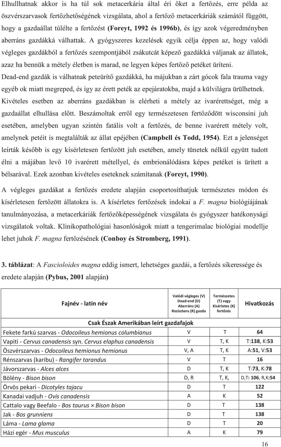 A gyógyszeres kezelések egyik célja éppen az, hogy valódi végleges gazdákból a fertőzés szempontjából zsákutcát képező gazdákká váljanak az állatok, azaz ha bennük a métely életben is marad, ne