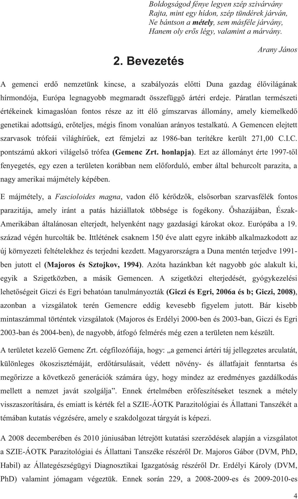 Páratlan természeti értékeinek kimagaslóan fontos része az itt élő gímszarvas állomány, amely kiemelkedő genetikai adottságú, erőteljes, mégis finom vonalúan arányos testalkatú.