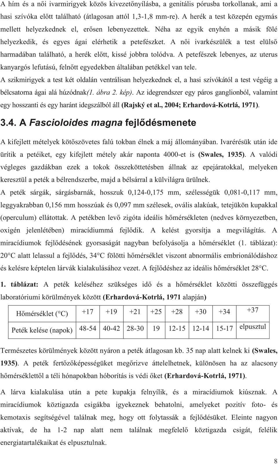 A női ivarkészülék a test elülső harmadában található, a herék előtt, kissé jobbra tolódva. A petefészek lebenyes, az uterus kanyargós lefutású, felnőtt egyedekben általában petékkel van tele.