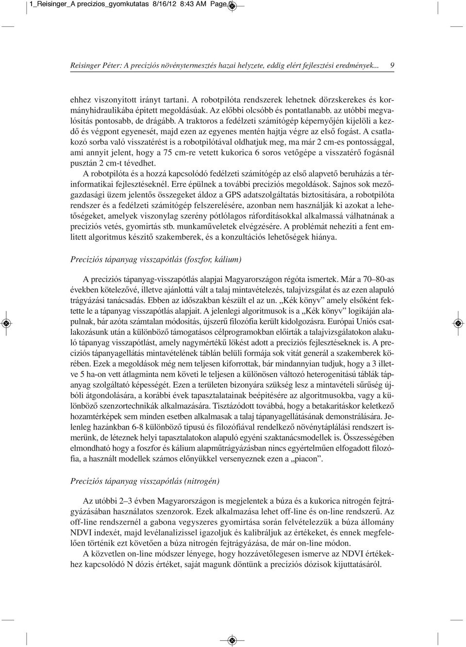 A traktoros a fedélzeti számítógép képernyôjén kijelöli a kezdô és végpont egyenesét, majd ezen az egyenes mentén hajtja végre az elsô fogást.