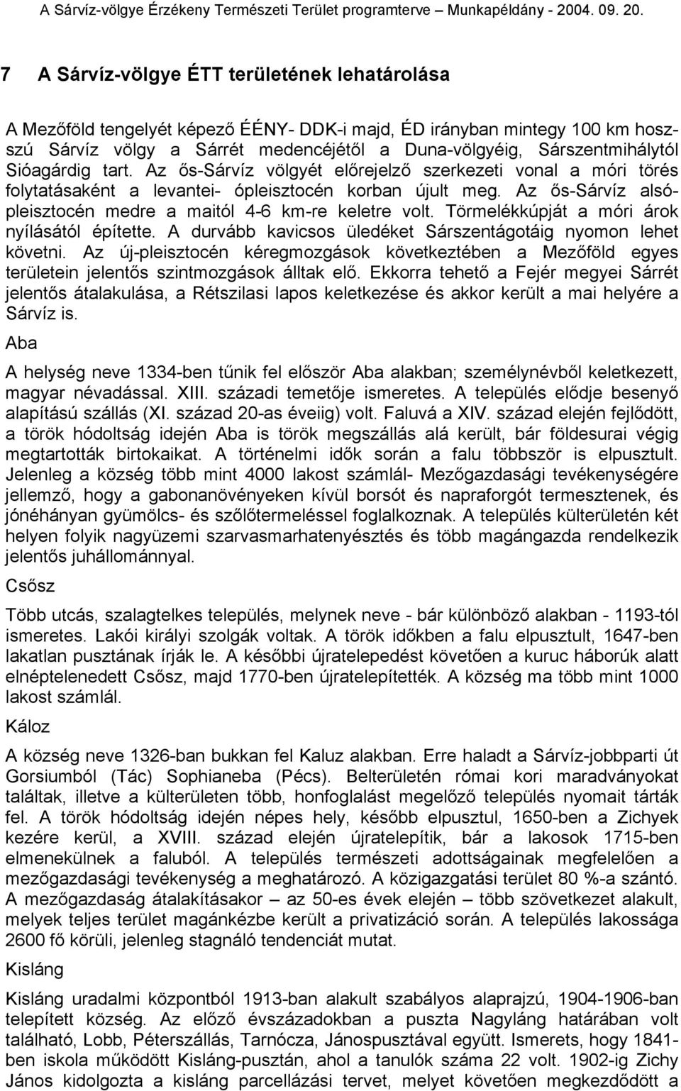 Az ős-sárvíz alsópleisztocén medre a maitól 4-6 km-re keletre volt. Törmelékkúpját a móri árok nyílásától építette. A durvább kavicsos üledéket Sárszentágotáig nyomon lehet követni.