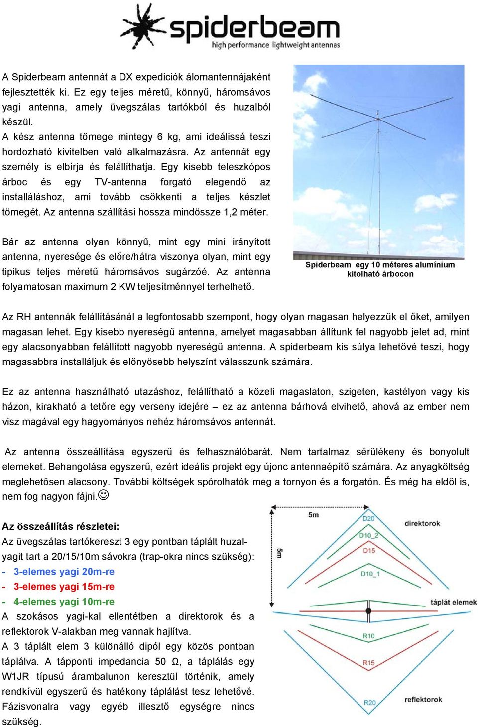 Egy kisebb teleszkópos árboc és egy TV-antenna forgató elegendő az installáláshoz, ami tovább csökkenti a teljes készlet tömegét. Az antenna szállítási hossza mindössze, méter.