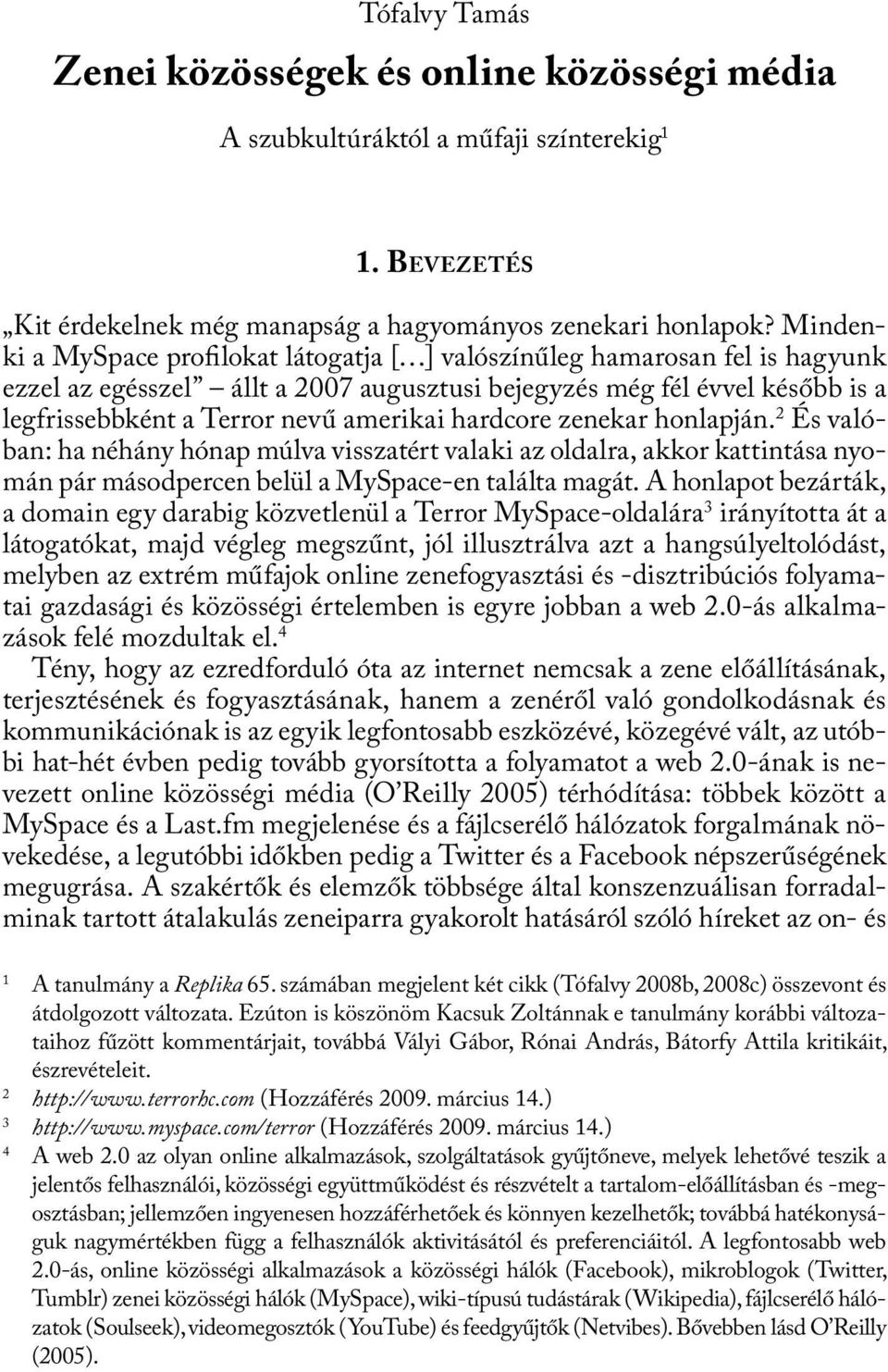 hardcore zenekar honlapján. 2 És valóban: ha néhány hónap múlva visszatért valaki az oldalra, akkor kattintása nyomán pár másodpercen belül a MySpace-en találta magát.