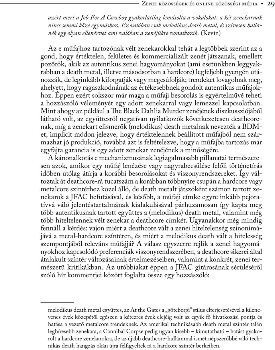 (Kevin) Az e műfajhoz tartozónak vélt zenekarokkal tehát a legtöbbek szerint az a gond, hogy értéktelen, felületes és kommercializált zenét játszanak, emellett pozőrök, akik az autentikus zenei