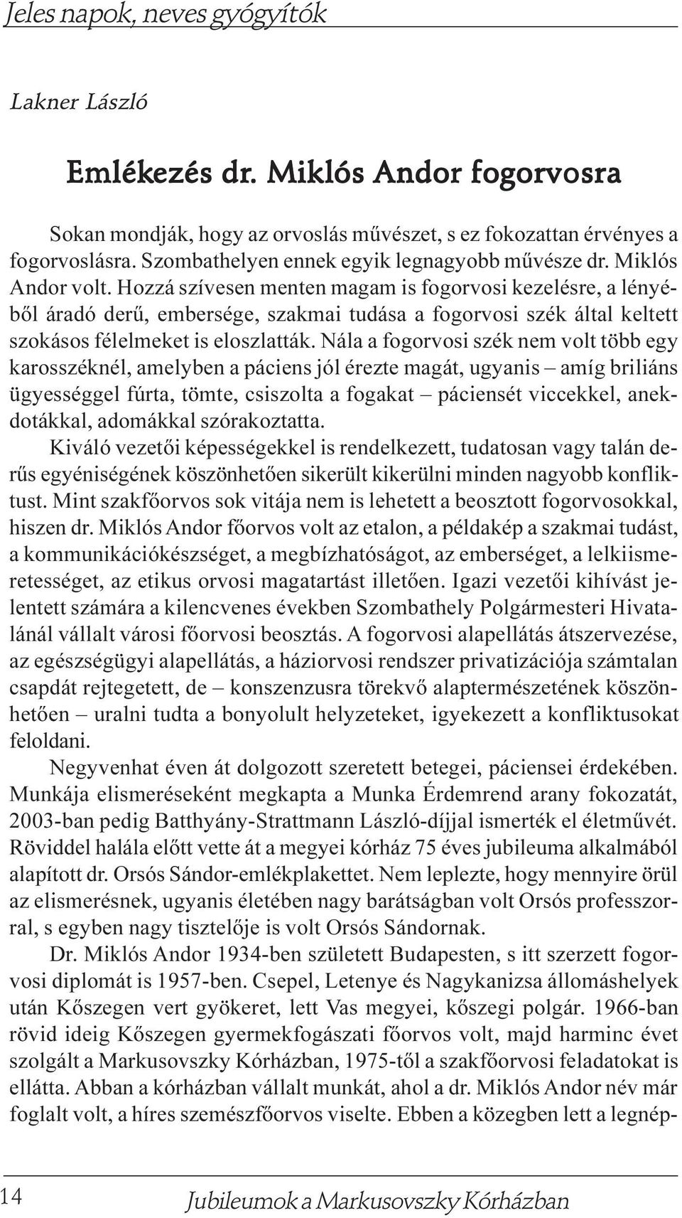 Nála a fogorvosi szék nem volt több egy karosszéknél, amelyben a páciens jól érezte magát, ugyanis amíg briliáns ügyességgel fúrta, tömte, csiszolta a fogakat páciensét viccekkel, anekdotákkal,