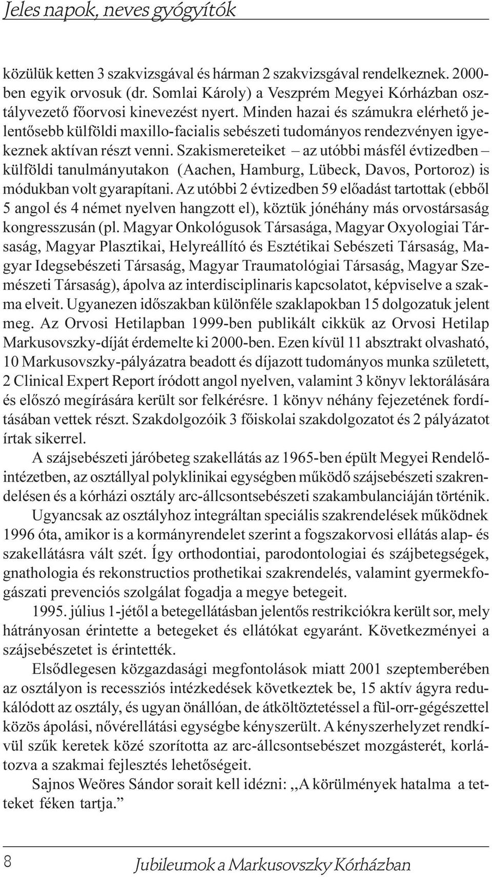 Szakismereteiket az utóbbi másfél évtizedben külföldi tanulmányutakon (Aachen, Hamburg, Lübeck, Davos, Portoroz) is módukban volt gyarapítani.