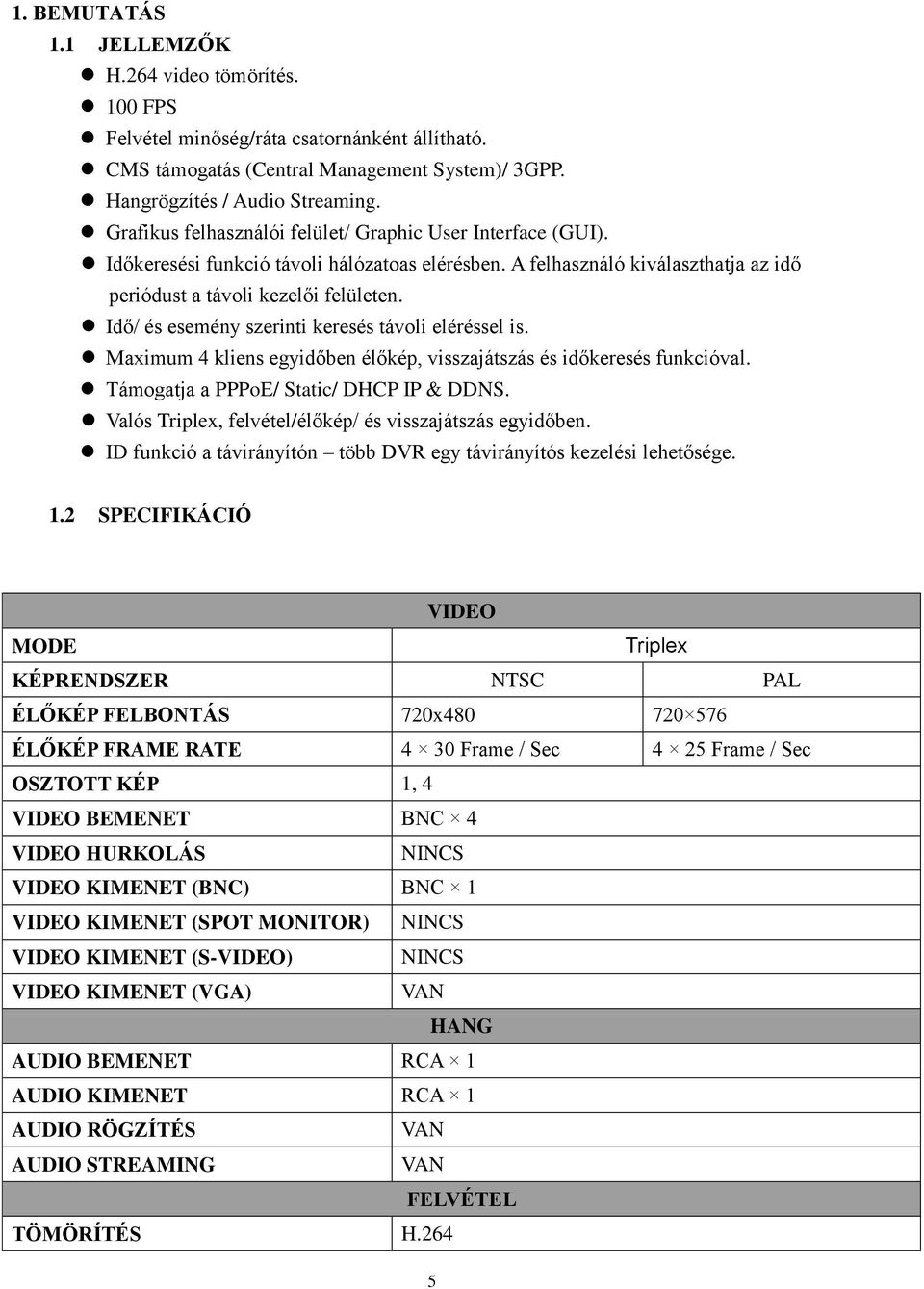 Idő/ és esemény szerinti keresés távoli eléréssel is. Maximum 4 kliens egyidőben élőkép, visszajátszás és időkeresés funkcióval. Támogatja a PPPoE/ Static/ DHCP IP & DDNS.