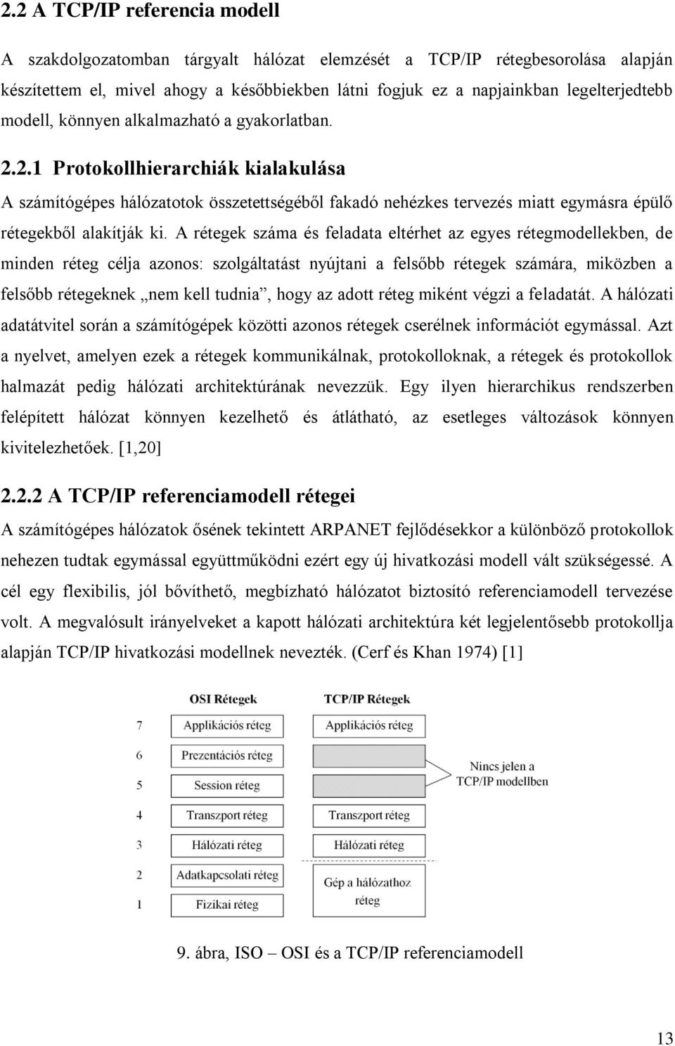 A rétegek száma és feladata eltérhet az egyes rétegmodellekben, de minden réteg célja azonos: szolgáltatást nyújtani a felsőbb rétegek számára, miközben a felsőbb rétegeknek nem kell tudnia, hogy az