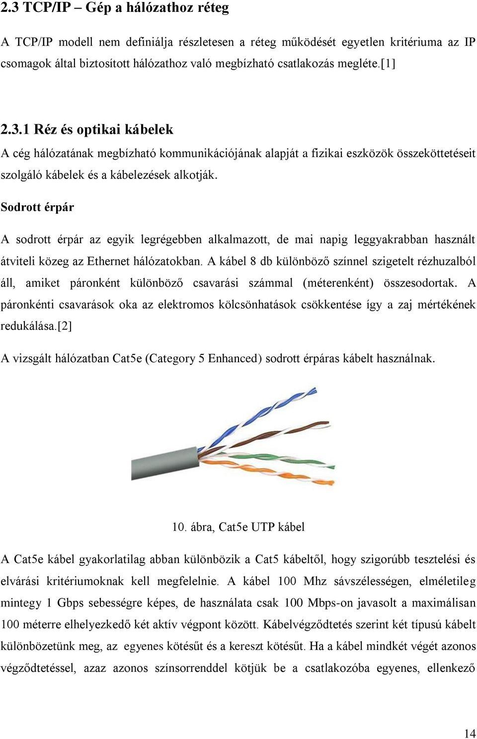 Sodrott érpár A sodrott érpár az egyik legrégebben alkalmazott, de mai napig leggyakrabban használt átviteli közeg az Ethernet hálózatokban.