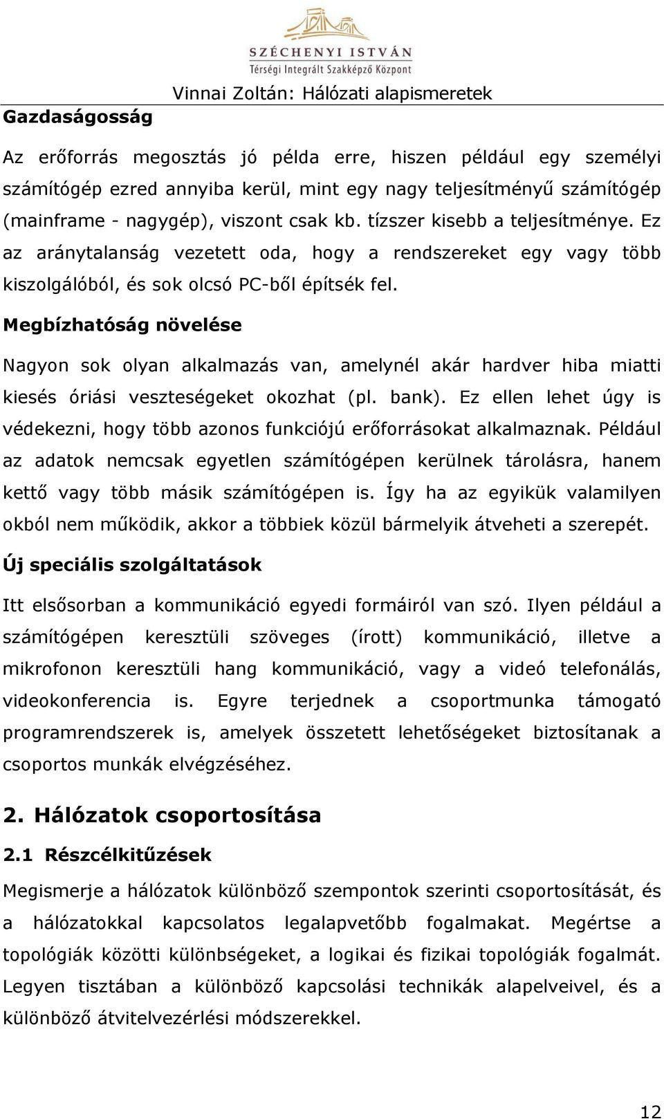 Megbízhatóság növelése Nagyon sok olyan alkalmazás van, amelynél akár hardver hiba miatti kiesés óriási veszteségeket okozhat (pl. bank).