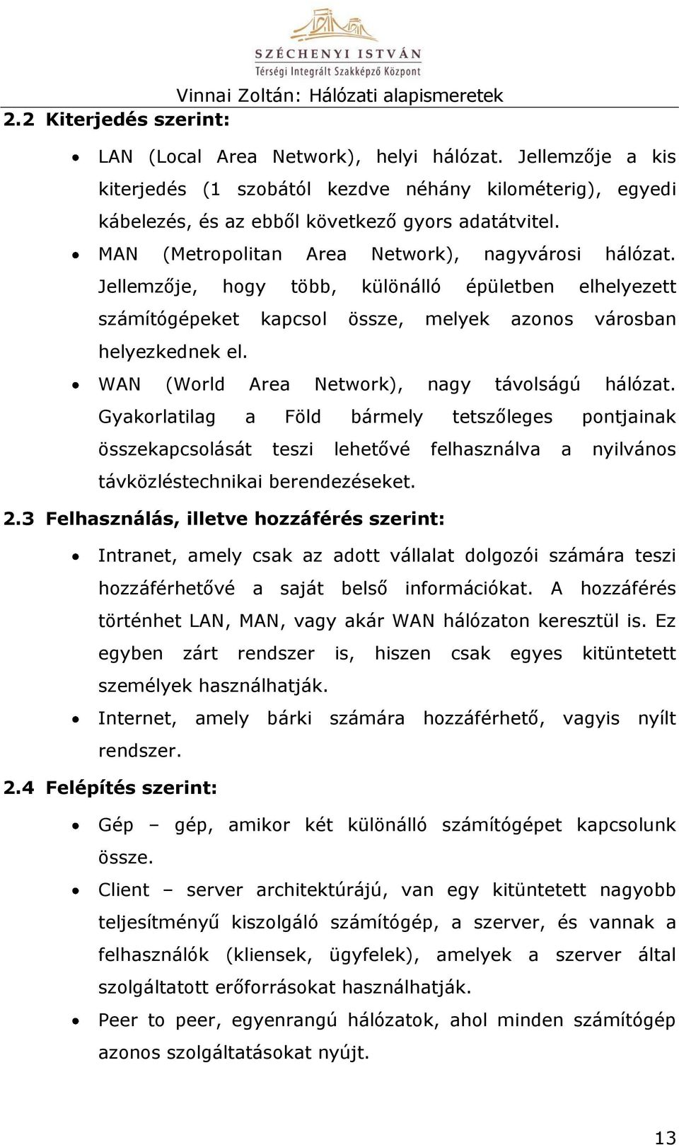 WAN (World Area Network), nagy távolságú hálózat. Gyakorlatilag a Föld bármely tetszőleges pontjainak összekapcsolását teszi lehetővé felhasználva a nyilvános távközléstechnikai berendezéseket. 2.