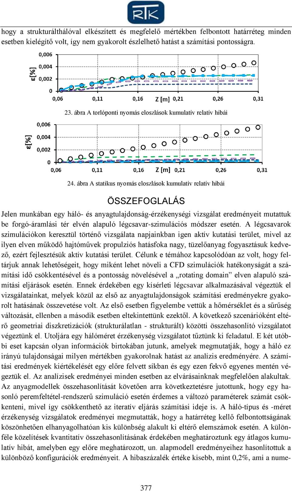 ábra A statikus nyomás eloszlások kumulatív relatív hibái ÖSSZEFOGLALÁS Jelen munkában egy háló- és anyagtulajdonság-érzékenységi vizsgálat eredményeit mutattuk be forgó-áramlási tér elvén alapuló