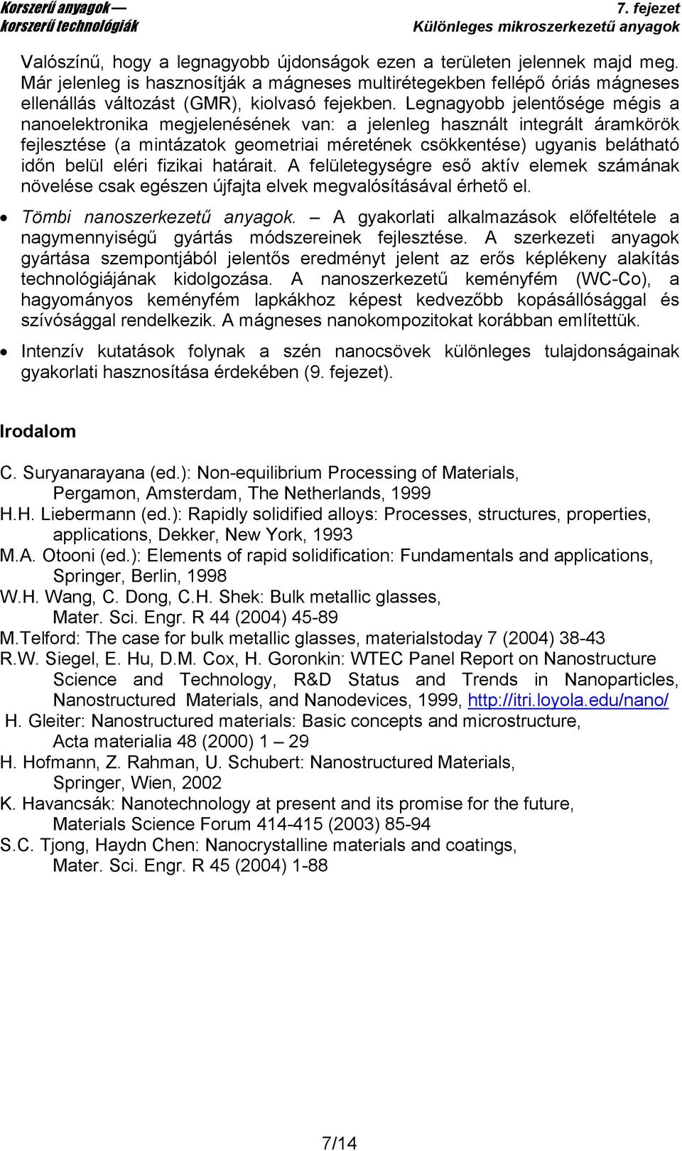 Legnagyobb jelentősége mégis a nanoelektronika megjelenésének van: a jelenleg használt integrált áramkörök fejlesztése (a mintázatok geometriai méretének csökkentése) ugyanis belátható időn belül