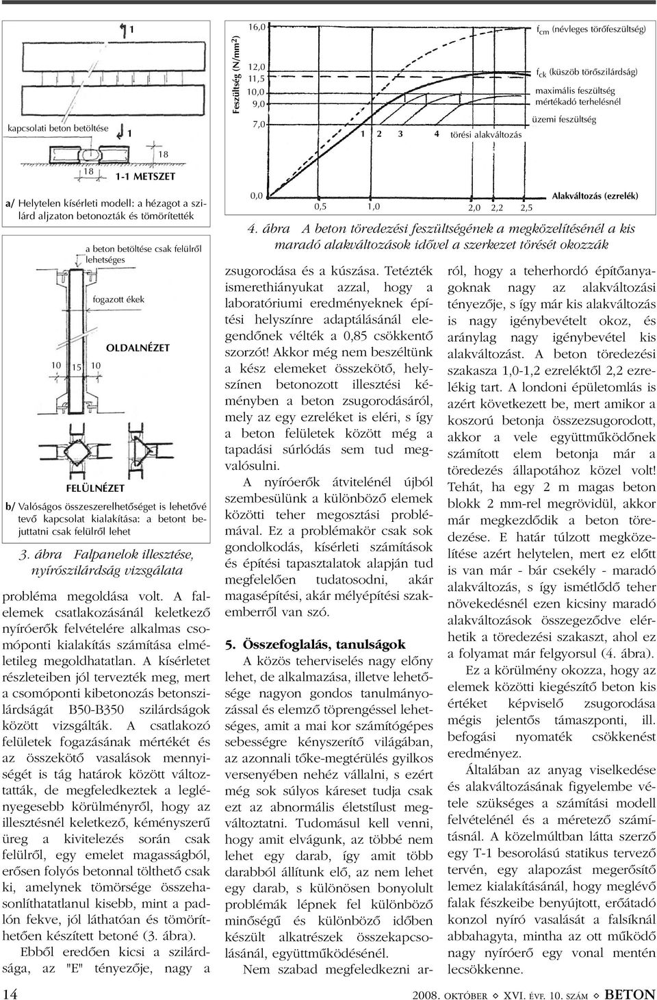 a betont bejuttatni csak felülrõl lehet probléma megoldása volt. A falelemek csatlakozásánál keletkezõ nyíróerõk felvételére alkalmas csomóponti kialakítás számítása elméletileg megoldhatatlan.