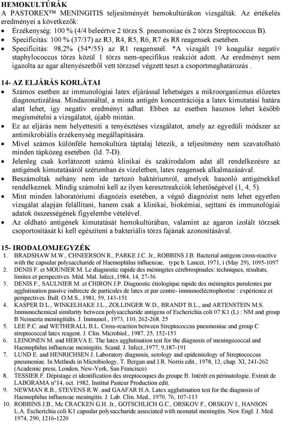 *A vizsgált 19 koaguláz negatív staphylococcus törzs közül 1 törzs nem-specifikus reakciót adott. Az eredményt nem igazolta az agar altenyészetből vett törzzsel végzett teszt a csoportmeghatározás.