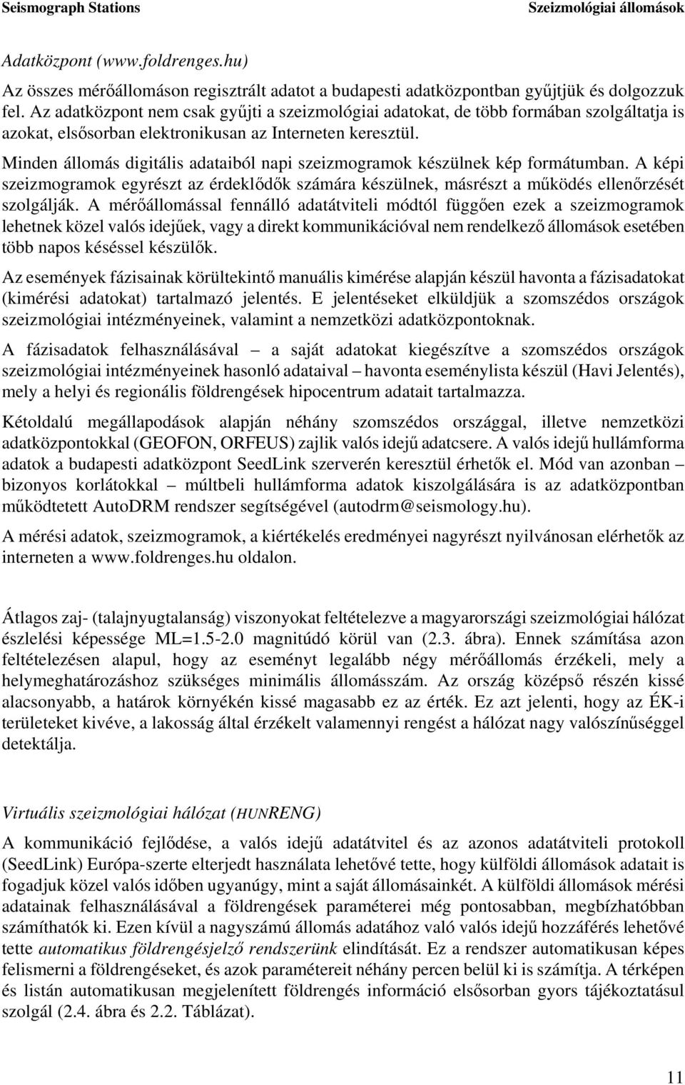 Minden állomás digitális adataiból napi szeizmogramok készülnek kép formátumban. A képi szeizmogramok egyrészt az érdeklődők számára készülnek, másrészt a működés ellenőrzését szolgálják.