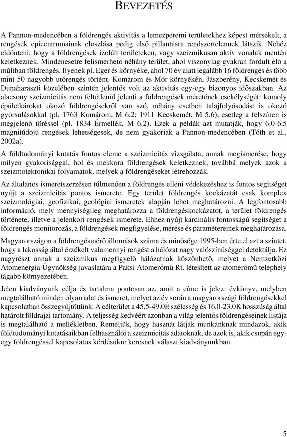 Mindenesetre felismerhető néhány terület, ahol viszonylag gyakran fordult elő a múltban földrengés. Ilyenek pl.